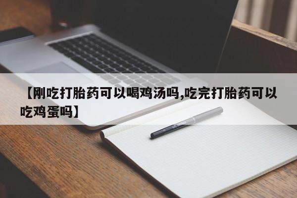 药流药购买微信【刚吃打胎药可以喝鸡汤吗,吃完打胎药可以吃鸡蛋吗】