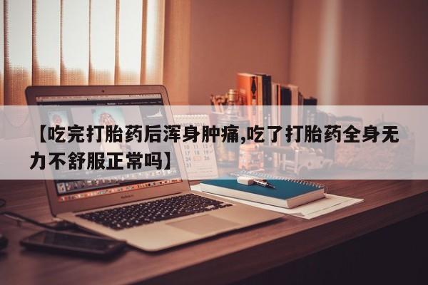 药流药购买微信【吃完打胎药后浑身肿痛,吃了打胎药全身无力不舒服正常吗】