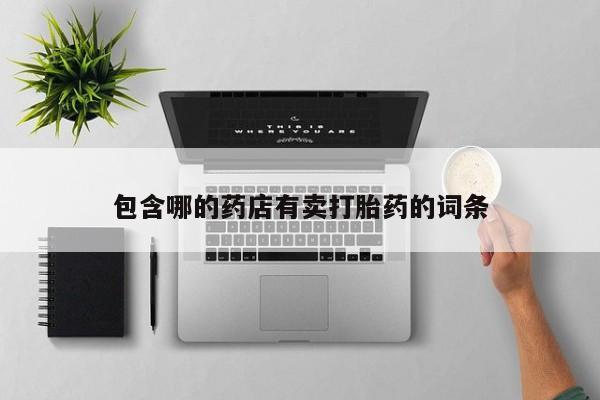 药流药购买微信包含哪的药店有卖打胎药的词条