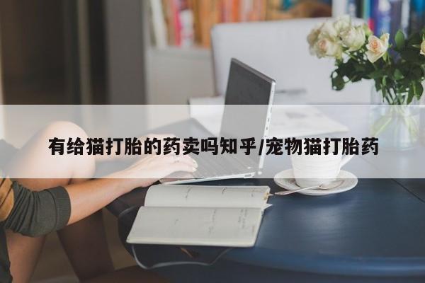 药流药购买微信有给猫打胎的药卖吗知乎/宠物猫打胎药