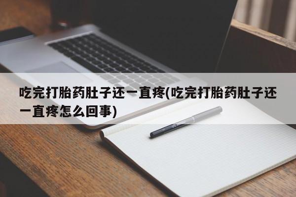 药流药购买微信吃完打胎药肚子还一直疼(吃完打胎药肚子还一直疼怎么回事)