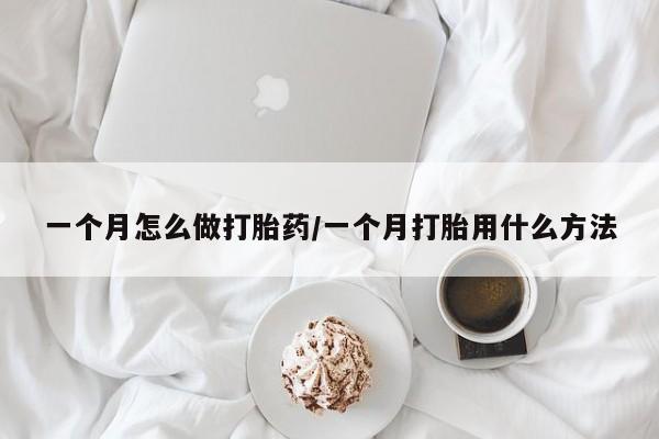 药流药购买微信一个月怎么做打胎药/一个月打胎用什么方法
