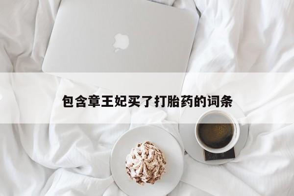 药流药购买微信包含章王妃买了打胎药的词条