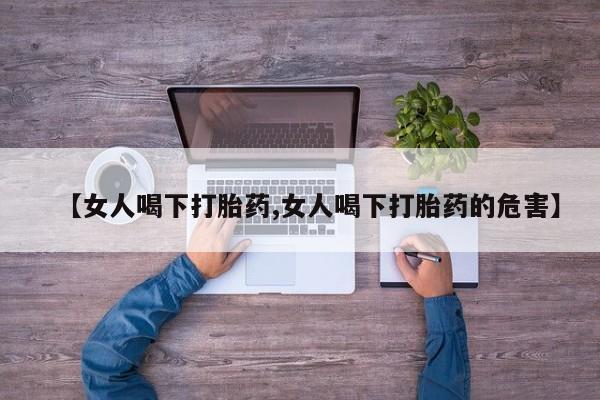 药流药购买微信【女人喝下打胎药,女人喝下打胎药的危害】