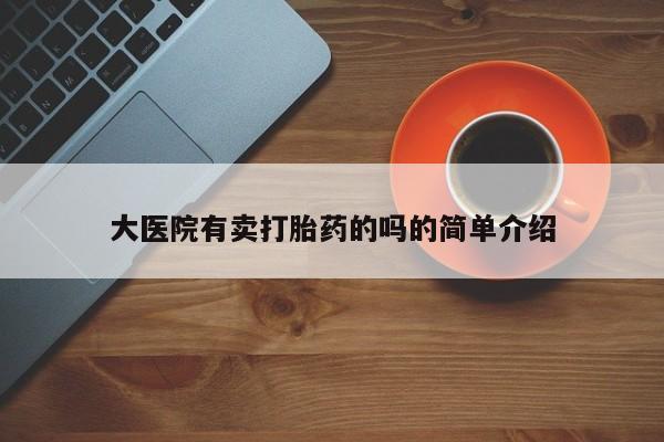 药流药购买微信大医院有卖打胎药的吗的简单介绍