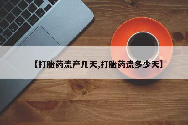 药流药购买微信【打胎药流产几天,打胎药流多少天】