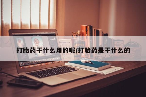 药流药购买微信打胎药干什么用的呢/打胎药是干什么的