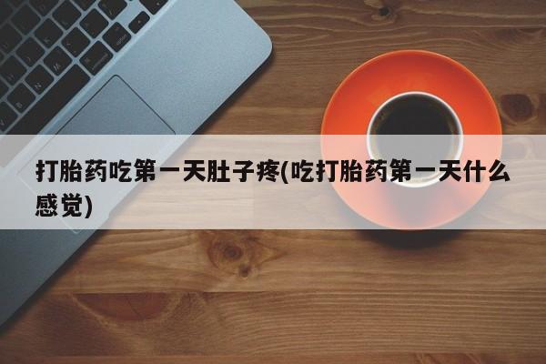 药流药购买微信打胎药吃第一天肚子疼(吃打胎药第一天什么感觉)