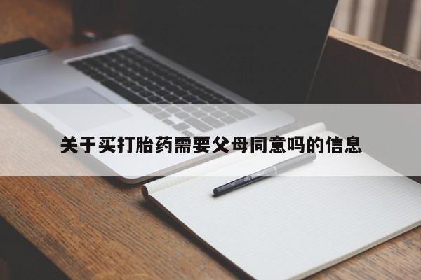 药流药购买微信关于买打胎药需要父母同意吗的信息