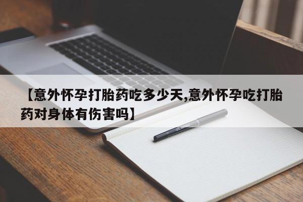 药流药购买微信【意外怀孕打胎药吃多少天,意外怀孕吃打胎药对身体有伤害吗】