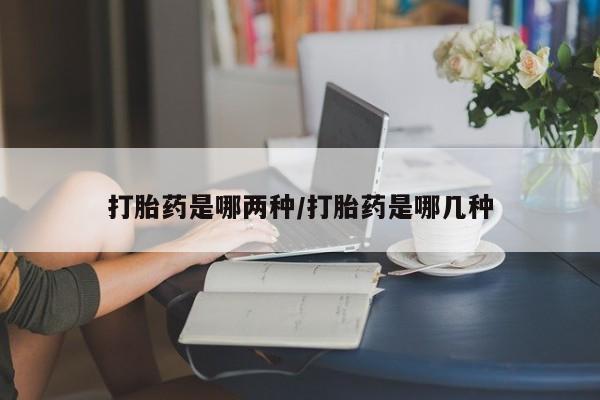药流药购买微信打胎药是哪两种/打胎药是哪几种
