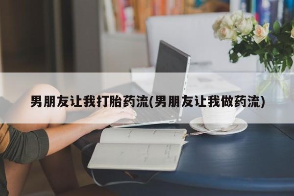 药流药购买微信男朋友让我打胎药流(男朋友让我做药流)