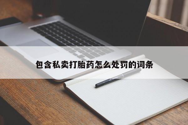药流药购买微信包含私卖打胎药怎么处罚的词条