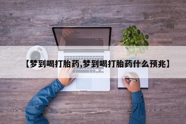 药流药购买微信【梦到喝打胎药,梦到喝打胎药什么预兆】
