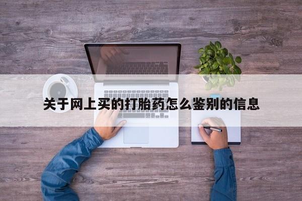 药流药购买微信关于网上买的打胎药怎么鉴别的信息