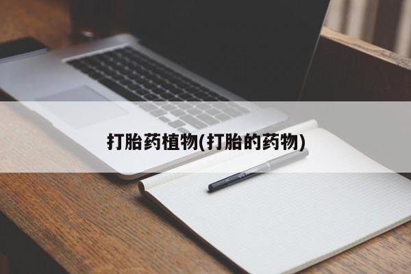 药流药购买微信打胎药植物(打胎的药物)