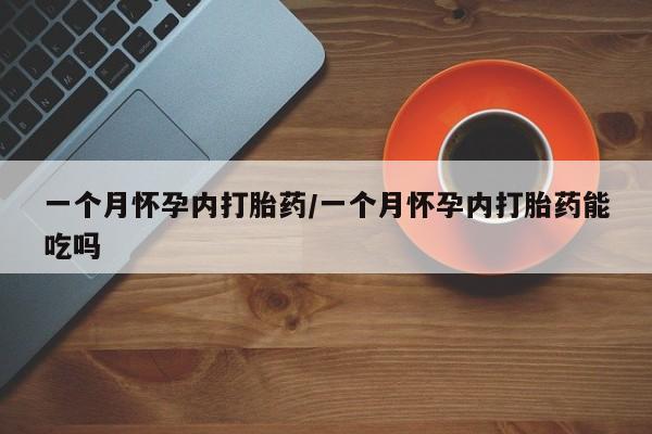 药流药购买微信一个月怀孕内打胎药/一个月怀孕内打胎药能吃吗