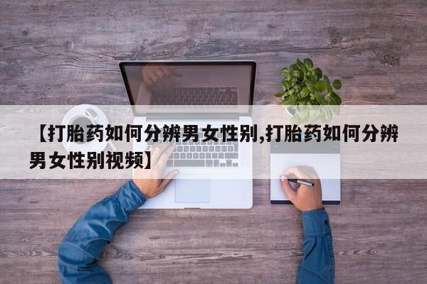 药流药购买微信【打胎药如何分辨男女性别,打胎药如何分辨男女性别视频】