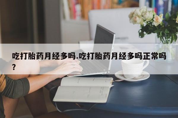 药流药购买微信吃打胎药月经多吗.吃打胎药月经多吗正常吗？