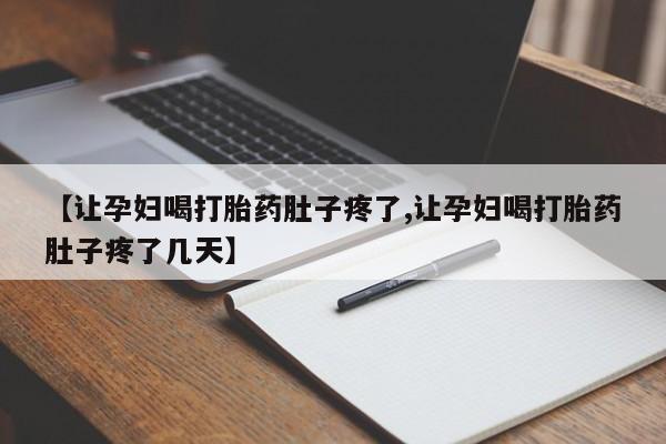 药流药购买微信【让孕妇喝打胎药肚子疼了,让孕妇喝打胎药肚子疼了几天】