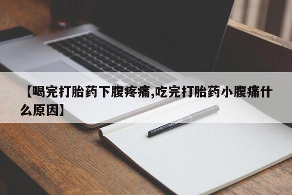 药流药购买微信【喝完打胎药下腹疼痛,吃完打胎药小腹痛什么原因】