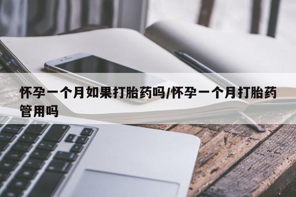 药流药购买微信怀孕一个月如果打胎药吗/怀孕一个月打胎药管用吗