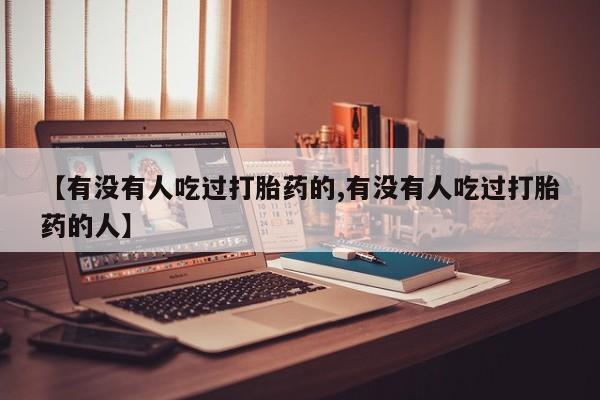 药流药购买微信【有没有人吃过打胎药的,有没有人吃过打胎药的人】