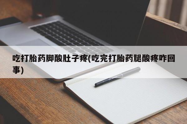 药流药购买微信吃打胎药脚酸肚子疼(吃完打胎药腿酸疼咋回事)