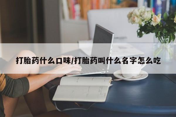 药流药购买微信打胎药什么口味/打胎药叫什么名字怎么吃