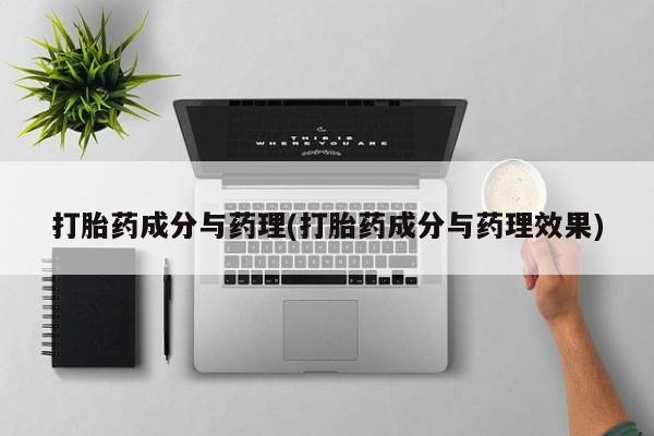 药流药购买微信打胎药成分与药理(打胎药成分与药理效果)