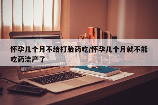 药流药购买微信怀孕几个月不给打胎药吃/怀孕几个月就不能吃药流产了