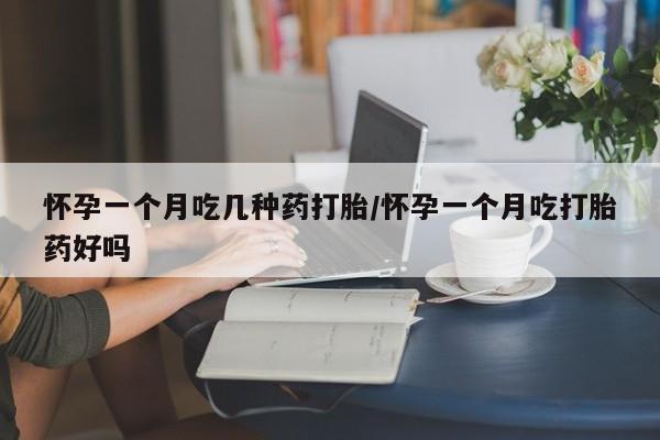 药流药购买微信怀孕一个月吃几种药打胎/怀孕一个月吃打胎药好吗