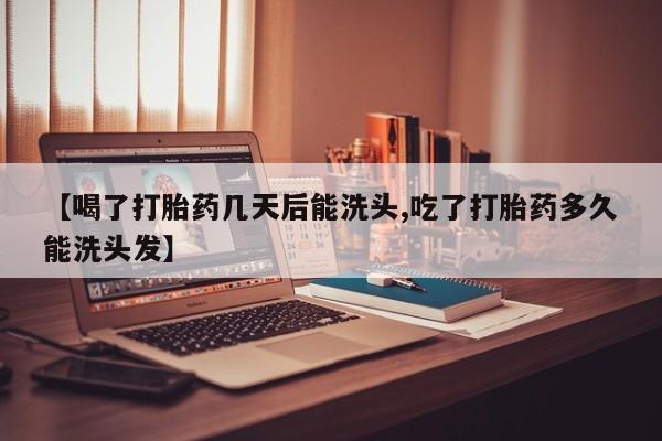 药流药购买微信【喝了打胎药几天后能洗头,吃了打胎药多久能洗头发】