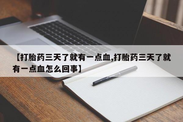 药流药购买微信【打胎药三天了就有一点血,打胎药三天了就有一点血怎么回事】
