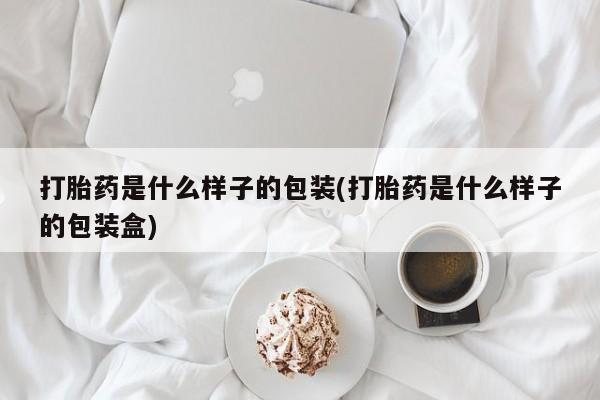 药流药购买微信打胎药是什么样子的包装(打胎药是什么样子的包装盒)