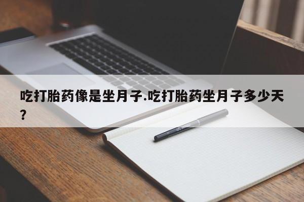 药流药购买微信吃打胎药像是坐月子.吃打胎药坐月子多少天？
