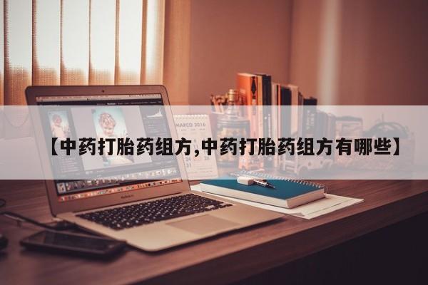药流药购买微信【中药打胎药组方,中药打胎药组方有哪些】