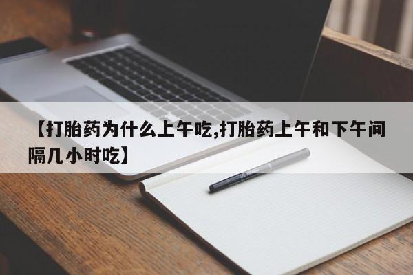药流药购买微信【打胎药为什么上午吃,打胎药上午和下午间隔几小时吃】