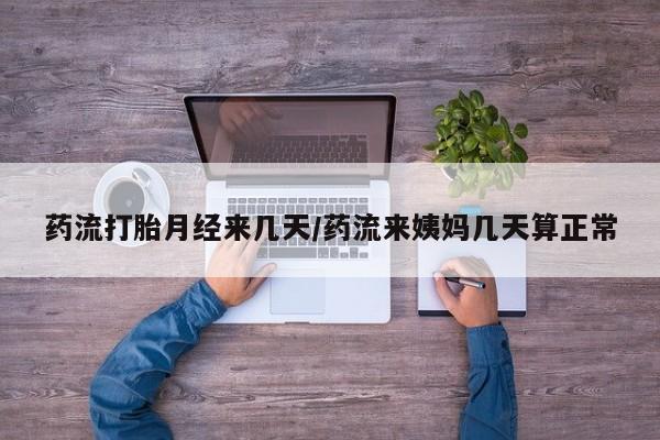 药流药购买微信药流打胎月经来几天/药流来姨妈几天算正常