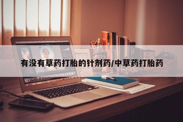药流药购买微信有没有草药打胎的针剂药/中草药打胎药