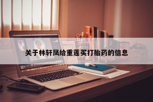 药流药购买微信关于林轩凤给重莲买打胎药的信息