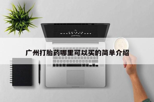 药流药购买微信广州打胎药哪里可以买的简单介绍